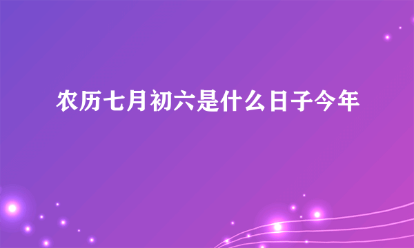 农历七月初六是什么日子今年