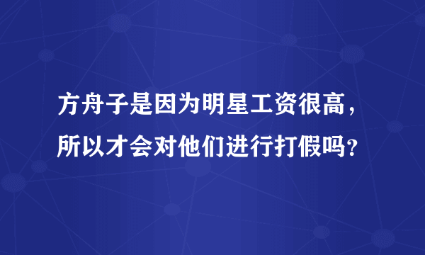 方舟子是因为明星工资很高，所以才会对他们进行打假吗？