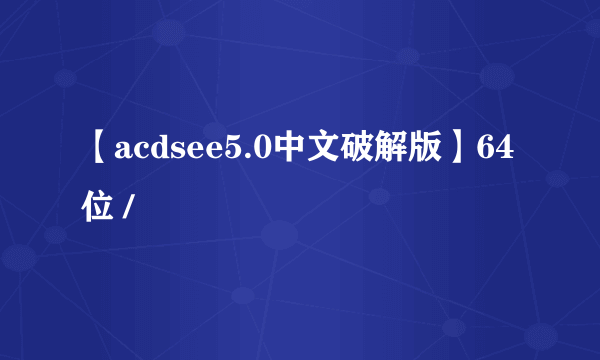 【acdsee5.0中文破解版】64位 /