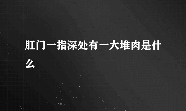 肛门一指深处有一大堆肉是什么