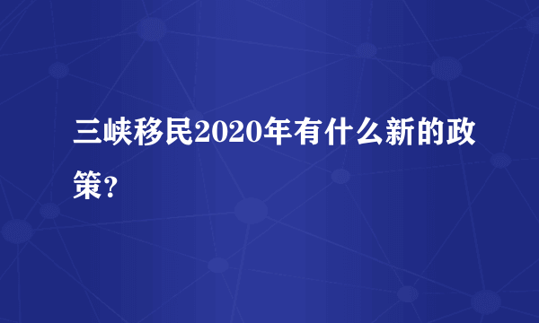 三峡移民2020年有什么新的政策？