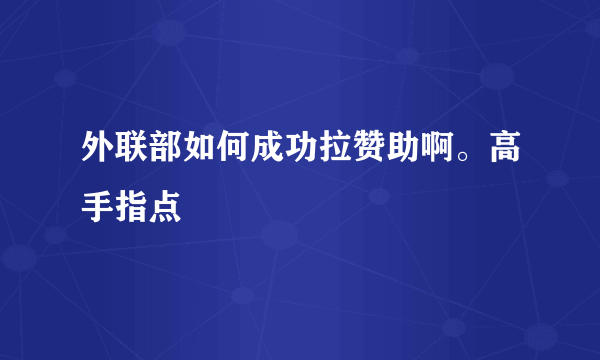 外联部如何成功拉赞助啊。高手指点