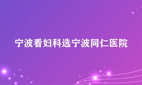 宁波看妇科选宁波同仁医院