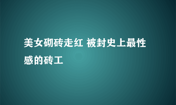 美女砌砖走红 被封史上最性感的砖工