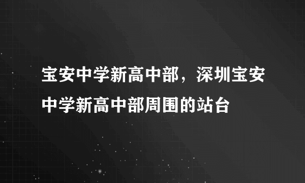 宝安中学新高中部，深圳宝安中学新高中部周围的站台