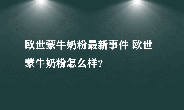 欧世蒙牛奶粉最新事件 欧世蒙牛奶粉怎么样？