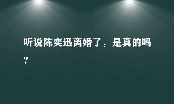 听说陈奕迅离婚了，是真的吗？