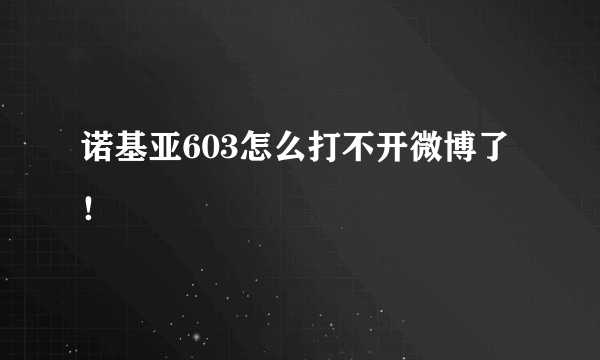 诺基亚603怎么打不开微博了！