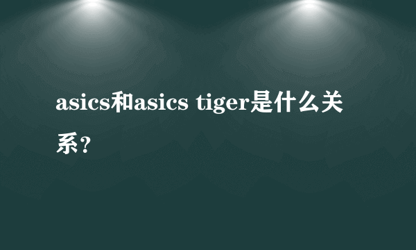 asics和asics tiger是什么关系？