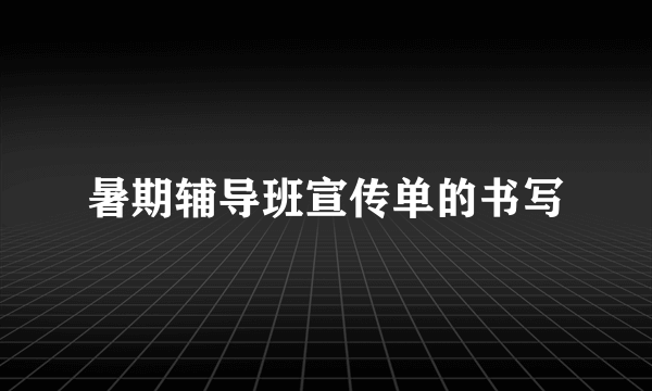 暑期辅导班宣传单的书写