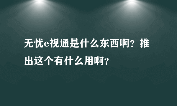 无忧e视通是什么东西啊？推出这个有什么用啊？