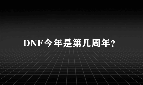 DNF今年是第几周年？