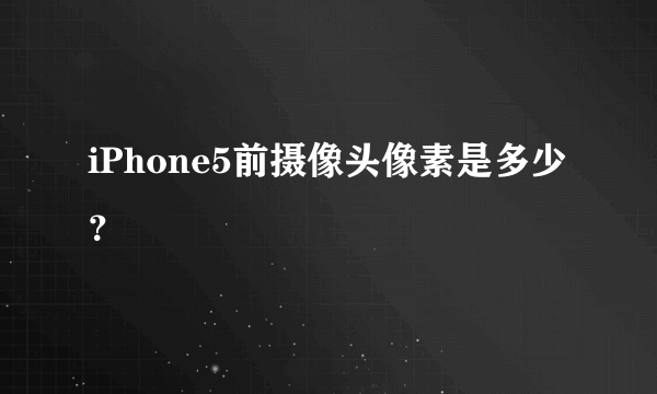 iPhone5前摄像头像素是多少？