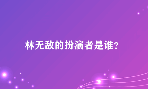 林无敌的扮演者是谁？