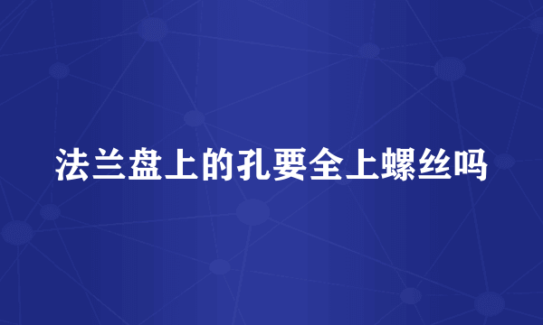 法兰盘上的孔要全上螺丝吗