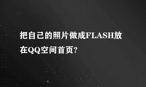 把自己的照片做成FLASH放在QQ空间首页?