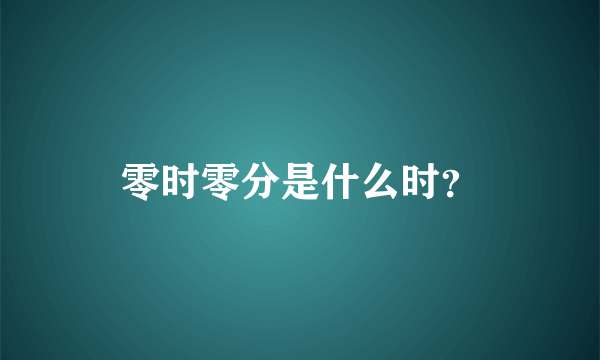 零时零分是什么时？