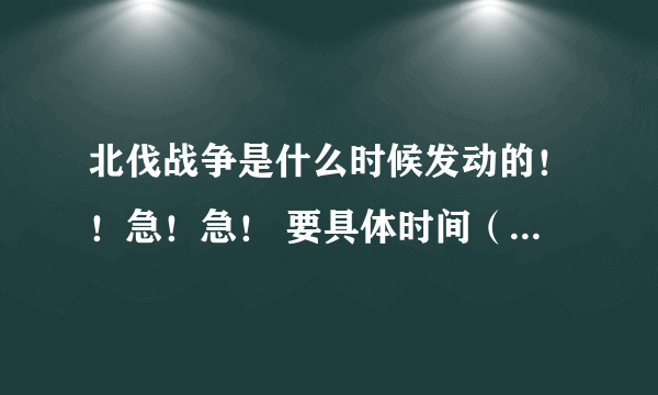 北伐战争是什么时候发动的！！急！急！ 要具体时间（）年（）月！！