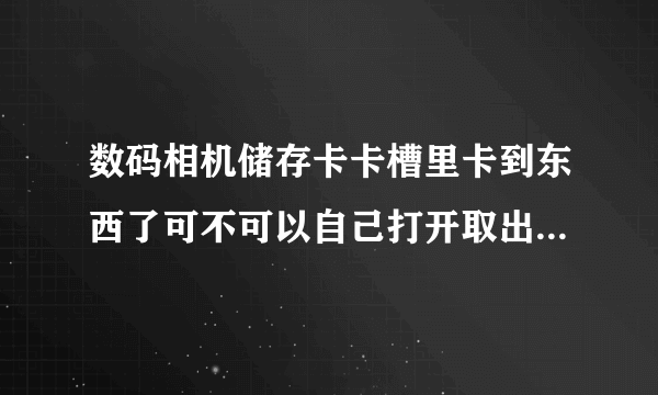 数码相机储存卡卡槽里卡到东西了可不可以自己打开取出来啊?储存卡破了一个角,卡在里面现在卡差不进去了!