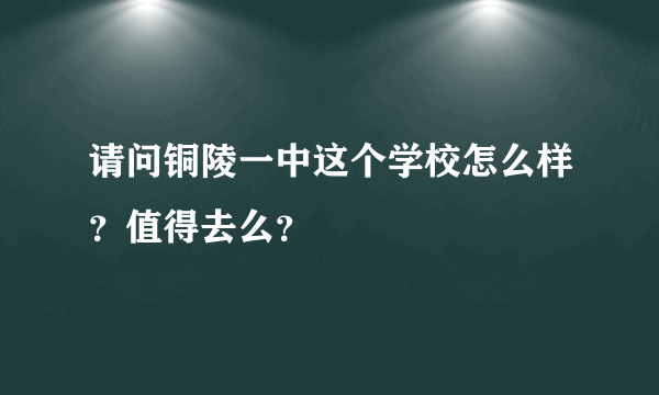 请问铜陵一中这个学校怎么样？值得去么？