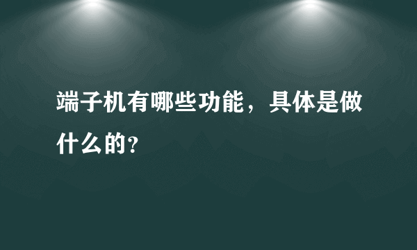 端子机有哪些功能，具体是做什么的？