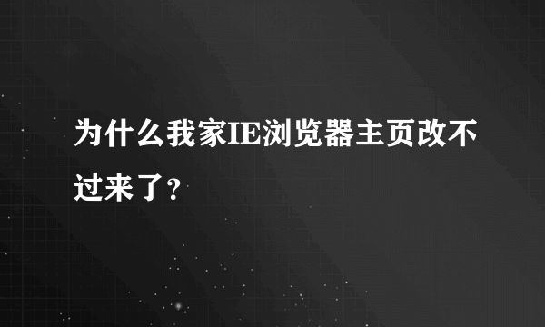 为什么我家IE浏览器主页改不过来了？