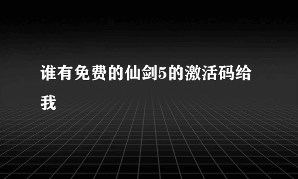 谁有免费的仙剑5的激活码给我