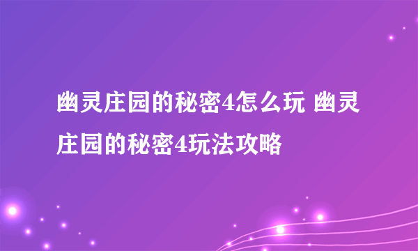 幽灵庄园的秘密4怎么玩 幽灵庄园的秘密4玩法攻略