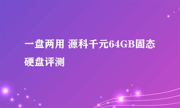 一盘两用 源科千元64GB固态硬盘评测