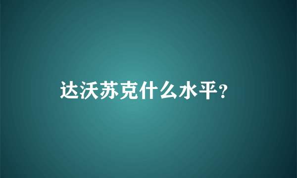 达沃苏克什么水平？