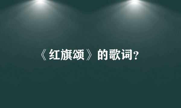 《红旗颂》的歌词？