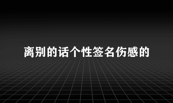 离别的话个性签名伤感的