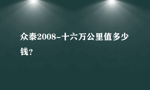 众泰2008-十六万公里值多少钱？