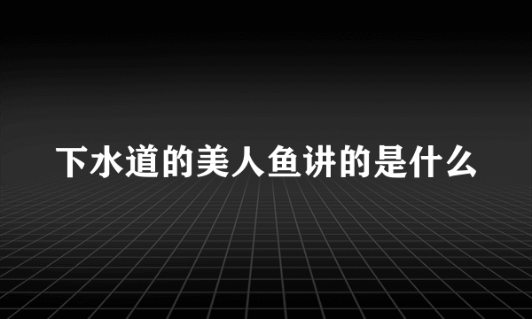 下水道的美人鱼讲的是什么