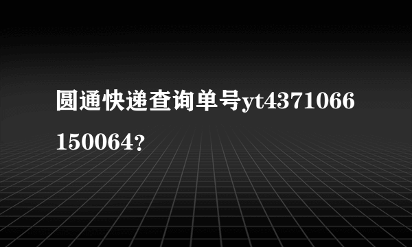 圆通快递查询单号yt4371066150064？