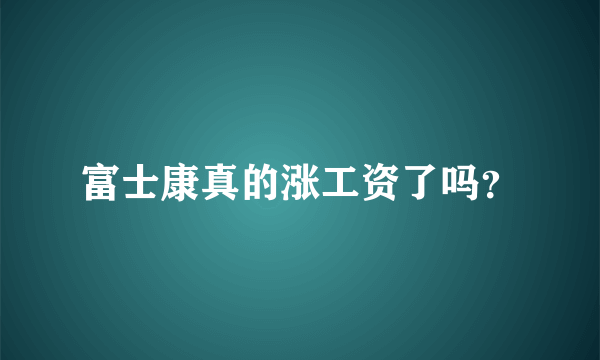 富士康真的涨工资了吗？