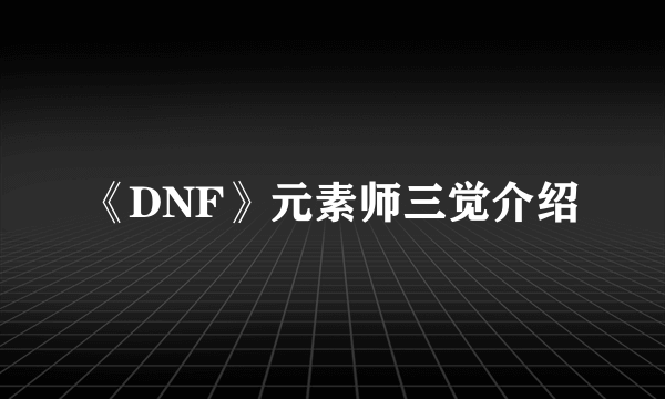 《DNF》元素师三觉介绍