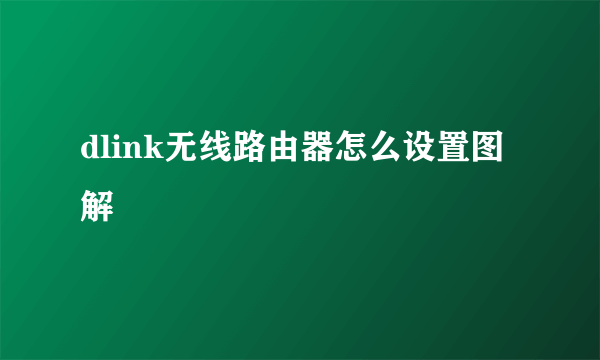 dlink无线路由器怎么设置图解