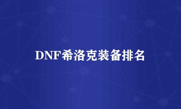 DNF希洛克装备排名