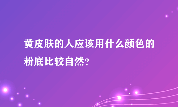 黄皮肤的人应该用什么颜色的粉底比较自然？