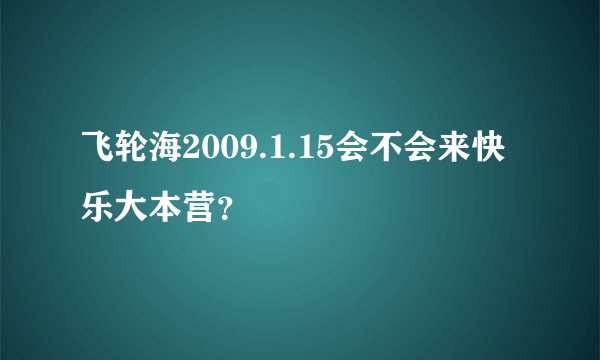 飞轮海2009.1.15会不会来快乐大本营？