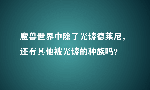 魔兽世界中除了光铸德莱尼，还有其他被光铸的种族吗？