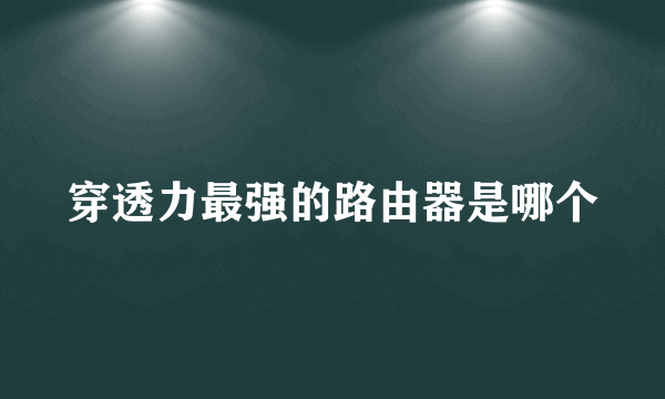 穿透力最强的路由器是哪个