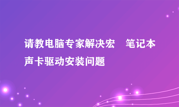 请教电脑专家解决宏碁笔记本声卡驱动安装问题