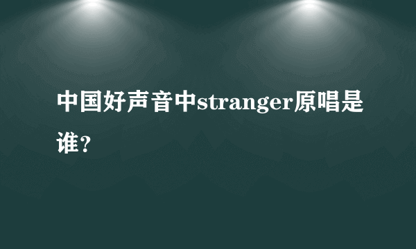 中国好声音中stranger原唱是谁？