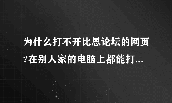 为什么打不开比思论坛的网页?在别人家的电脑上都能打开,我的电脑总是显示“该网页无法访问”?