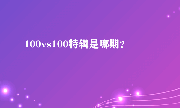 100vs100特辑是哪期？