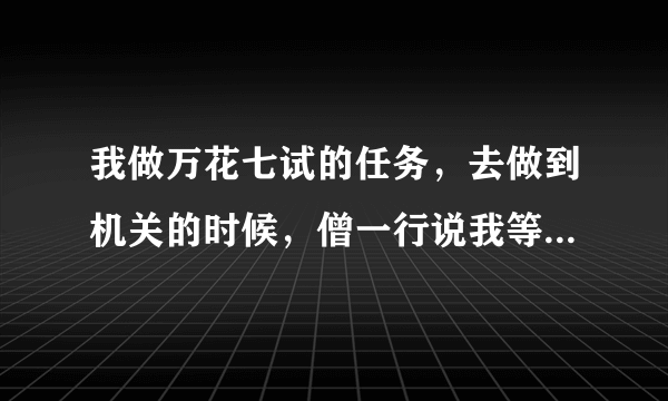 我做万花七试的任务，去做到机关的时候，僧一行说我等级不够，就没试炼我，我大概什么时候才能进行机关试