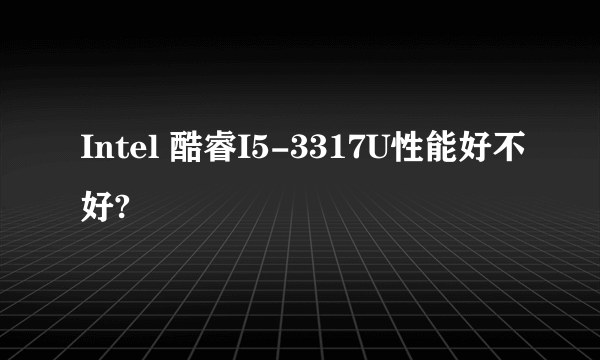 Intel 酷睿I5-3317U性能好不好?