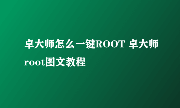 卓大师怎么一键ROOT 卓大师root图文教程